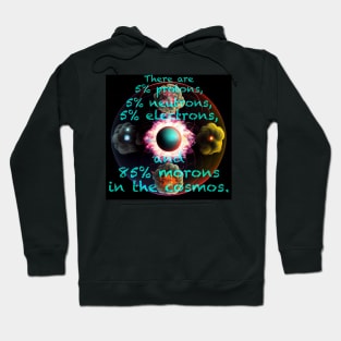 There are 5% protons, 5% neutrons, 5% electrons, and 85% morons in the cosmos. - ad lib FZ Hoodie